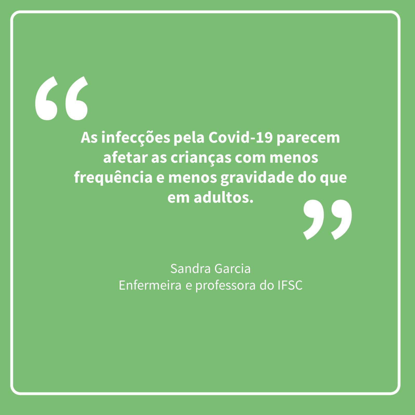 Citação da professora Sandra Garcia do IFSC - "As infecções pela COVID-19 parecem afetar as crianças com menos frequência e menos gravidade do que em adultos"